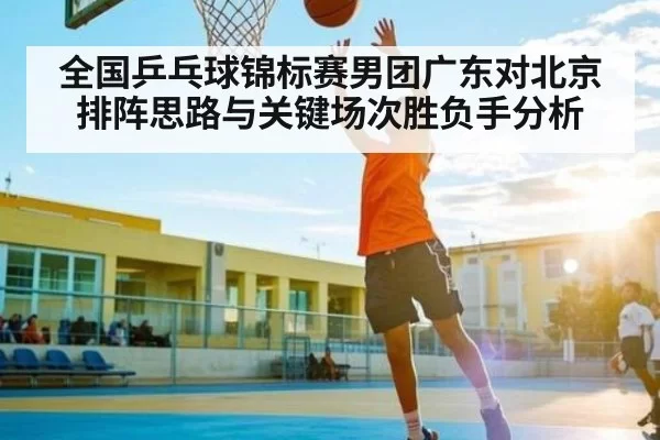 全国乒乓球锦标赛男团广东对北京排阵思路与关键场次胜负手分析 | BSports